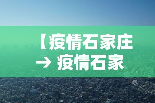 【疫情石家庄 → 疫情石家庄封城】 【疫情石家庄 → 疫情石家庄封城】