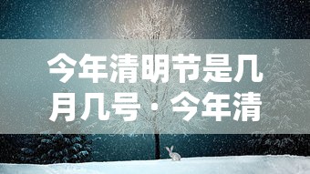 今年清明节是几月几号 · 今年清明节是几月几号放假的