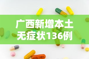 广西新增本土无症状136例：广西新增5例肺炎