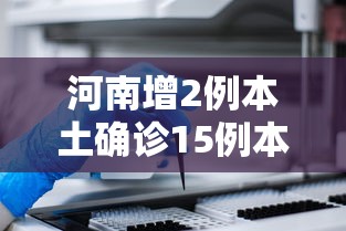 河南增2例本土确诊15例本土无症状（河南增2例本土确诊 9例本土无症状）