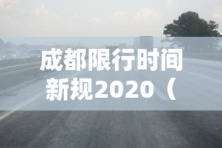 成都限行时间新规2020(成都限行时间新规时间) 成都限行时间新规2020(成都限行时间新规时间)