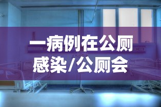一病例在公厕感染/公厕会传染新冠肺炎吗 一病例在公厕感染/公厕会传染新冠肺炎吗