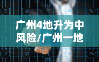 广州4地升为中风险/广州一地调整为中风险地区