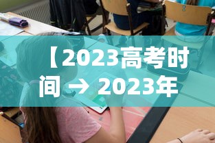 【2023高考时间 → 2023年高考时间是几月几日?】 【2023高考时间 → 2023年高考时间是几月几日?】
