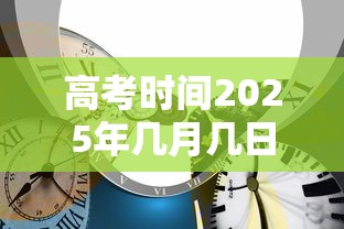 高考时间2025年几月几日考试（2028高考）