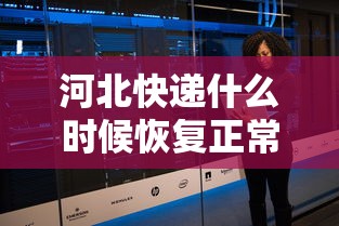 河北快递什么时候恢复正常：河北快递什么时候全面恢复