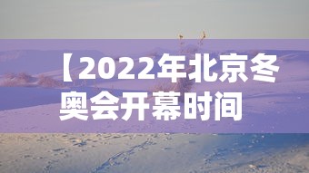 【2022年北京冬奥会开幕时间 → 2022年北京冬奥会啥时候开幕】 【2022年北京冬奥会开幕时间 → 2022年北京冬奥会啥时候开幕】
