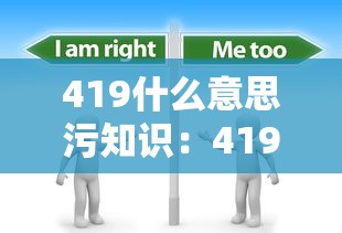 419什么意思污知识：419是什么意