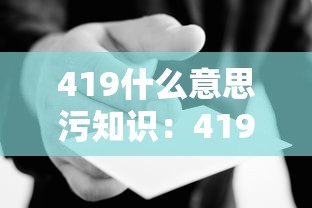 419什么意思污知识:419是什么意 419什么意思污知识:419是什么意