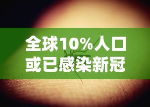 全球10%人口或已感染新冠（目前全球多少人感染新冠病毒）