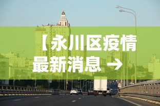 【永川区疫情最新消息 → 永川疫情最新数据消息】