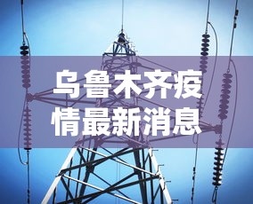 乌鲁木齐疫情最新消息今天/乌鲁木齐疫情最新消息新闻 乌鲁木齐疫情最新消息今天/乌鲁木齐疫情最新消息新闻
