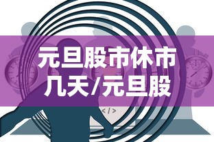 元旦股市休市几天/元旦股市休市多少天
