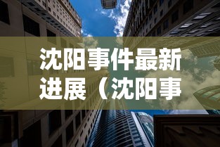 沈阳事件最新进展(沈阳事件现场视频) 沈阳事件最新进展(沈阳事件现场视频)