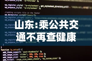 山东:乘公共交通不再查健康码核酸 · 山东省有坐公交不花钱吗 山东:乘公共交通不再查健康码核酸 · 山东省有坐公交不花钱吗