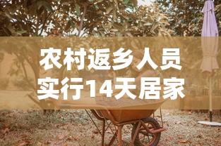 农村返乡人员实行14天居家健康监测(农村返乡者需14天居家监) 农村返乡人员实行14天居家健康监测(农村返乡者需14天居家监)