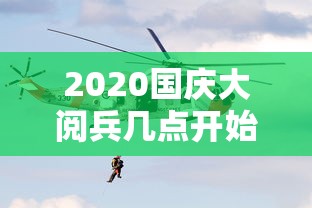2020国庆大阅兵几点开始(2020国庆大阅兵几点开始啊) 2020国庆大阅兵几点开始(2020国庆大阅兵几点开始啊)