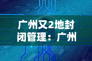 广州又2地封闭管理：广州封闭封控区域名单一览