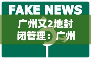 广州又2地封闭管理:广州封闭封控区域名单一览 广州又2地封闭管理:广州封闭封控区域名单一览