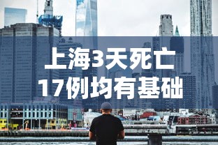 上海3天死亡17例均有基础疾病 · 上海3天5例本土病例 上海3天死亡17例均有基础疾病 · 上海3天5例本土病例