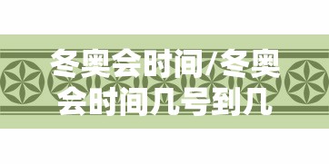 冬奥会时间/冬奥会时间几号到几号 冬奥会时间/冬奥会时间几号到几号
