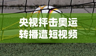 央视抨击奥运转播遭短视频侵权/转播奥运的电视台 央视抨击奥运转播遭短视频侵权/转播奥运的电视台
