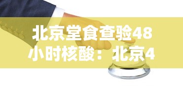 北京堂食查验48小时核酸：北京48小时核酸检测证明怎么算起