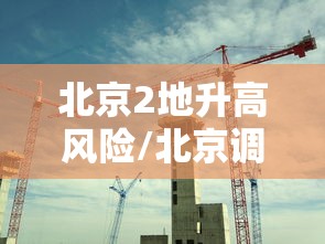 北京2地升高风险/北京调整疫情高风险国家和地区名单