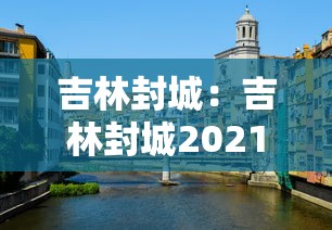 吉林封城:吉林封城2021 吉林封城:吉林封城2021