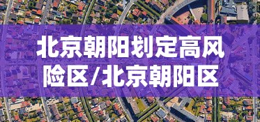 北京朝阳划定高风险区/北京朝阳区被列为高风险地区 北京朝阳划定高风险区/北京朝阳区被列为高风险地区