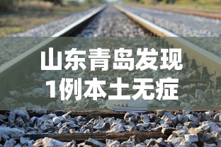 山东青岛发现1例本土无症状 山东青岛发现1例本土无症状