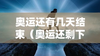 奥运还有几天结束（奥运还剩下几天）