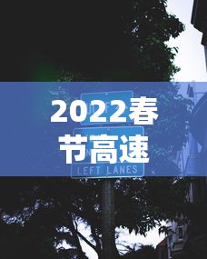 2022春节高速收费免费时间/2022春节高速收费免费时间表