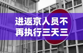进返京人员不再执行三天三检(进返京人员不再执行三天三检进京三天在出京怎么办) 进返京人员不再执行三天三检(进返京人员不再执行三天三检进京三天在出京怎么办)