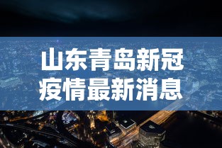 山东青岛新冠疫情最新消息:山东青岛新型肺炎最新消息 山东青岛新冠疫情最新消息:山东青岛新型肺炎最新消息