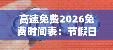 高速免费2026免费时间表：节假日高速免费2026免费时间表