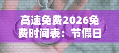 高速免费2026免费时间表:节假日高速免费2026免费时间表 高速免费2026免费时间表:节假日高速免费2026免费时间表