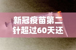 新冠疫苗第二针超过60天还能打吗：新冠疫苗第二针超过60天打还有效果吗