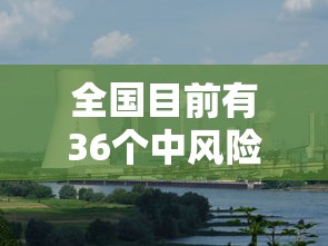 全国目前有36个中风险地区（全国目前有41个中风险地区）