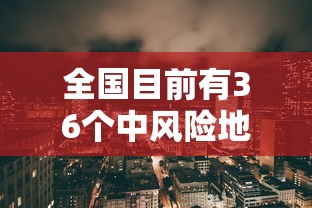 全国目前有36个中风险地区(全国目前有41个中风险地区) 全国目前有36个中风险地区(全国目前有41个中风险地区)