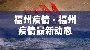 福州疫情 · 福州疫情最新动态