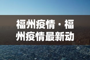 福州疫情 · 福州疫情最新动态 福州疫情 · 福州疫情最新动态