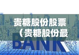 贵糖股份股票(贵糖股份最新消息) 贵糖股份股票(贵糖股份最新消息)