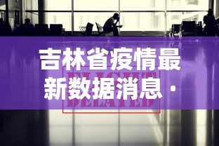 吉林省疫情最新数据消息 · 吉林省疫情新增病例最新消息