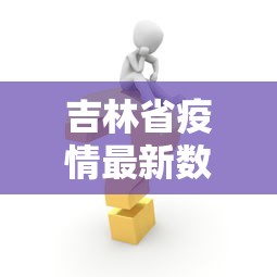 吉林省疫情最新数据消息 · 吉林省疫情新增病例最新消息 吉林省疫情最新数据消息 · 吉林省疫情新增病例最新消息