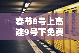 春节8号上高速9号下免费吗:8号要高速费吗 春节8号上高速9号下免费吗:8号要高速费吗