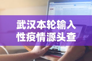武汉本轮输入性疫情源头查明/武汉本轮疫情的源头公布