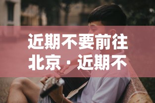 近期不要前往北京 · 近期不能去北京的城市