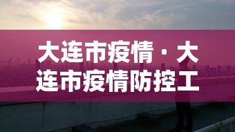 大连市疫情 · 大连市疫情防控工作 大连市疫情 · 大连市疫情防控工作