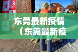 东莞最新疫情（东莞最新疫情今天）